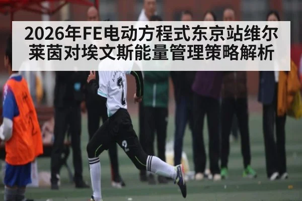 2026年FE电动方程式东京站维尔莱茵对埃文斯能量管理策略解析