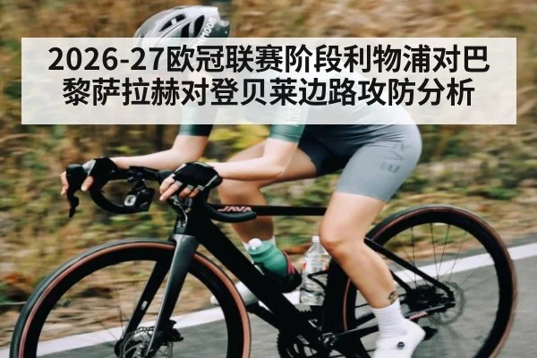 2026-27欧冠联赛阶段利物浦对巴黎萨拉赫对登贝莱边路攻防分析