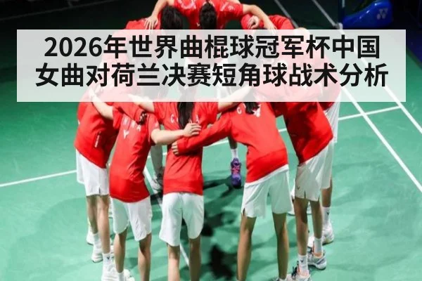 2026年世界曲棍球冠军杯中国女曲对荷兰决赛短角球战术分析